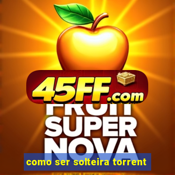 como ser solteira torrent